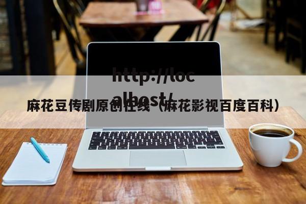麻花豆传剧原创在线（麻花影视百度百科）